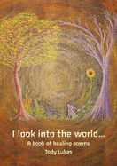 I look into the world...: A book of healing poems