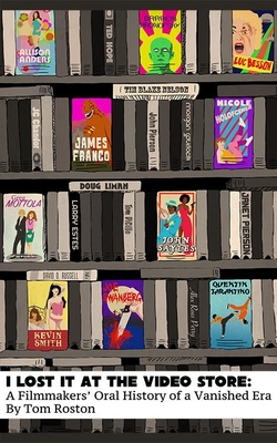 I Lost It at the Video Store: A Filmmakers' Oral History of a Vanished Era - Roston, Tom