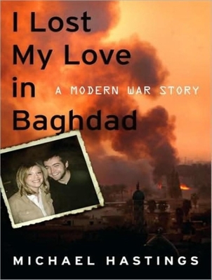 I Lost My Love in Baghdad: A Modern War Story - Hastings, Michael, and Hastings, Michael (Narrator)