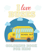 I Love Buses Coloring Book for Kids: Bus Coloring Book for Kindergarten The Magic Bus Coloring Book / Ages 4-8