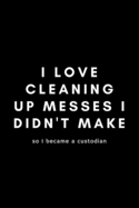 I Love Cleaning Up Messes I Didn't Make So I Became A Custodian: Funny Custodian Notebook Gift Idea For School Janitor - 120 Pages (6" x 9") Hilarious Gag Present