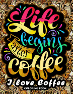 I Love Coffee Coloring Book: Motivation Quotes with Flower and Coffee Coloring Pages for Adults and Grown-Up
