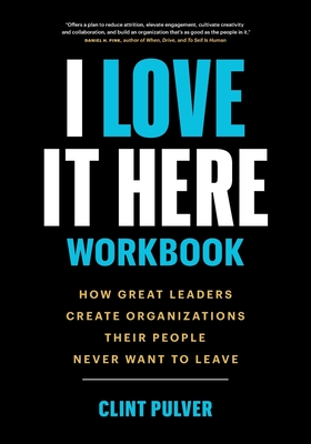 I Love It Here Workbook: How Great Leaders Create Organizations Their People Never Want to Leave - Pulver, Clint