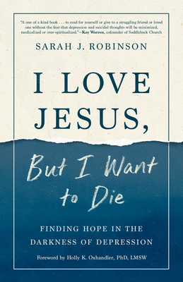 I Love Jesus, But I Want to Die: Finding Hope in the Darkness of Depression - Robinson, Sarah J, and Oxhandler, Holly (Foreword by)