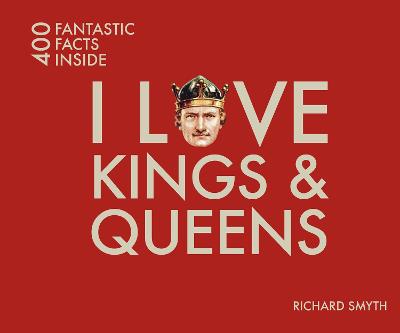 I Love Kings and Queens: 400 Fantastic Facts - Smyth, Richard