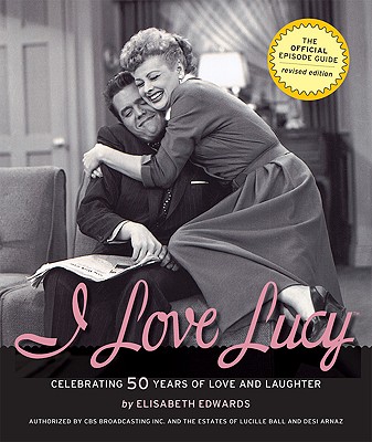 I Love Lucy: Celebrating 50 Years of Love and Laughter: The Official Episode Guide - Edwards, Elisabeth