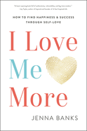 I Love Me More: How to Find Happiness and Success Through Self-Love