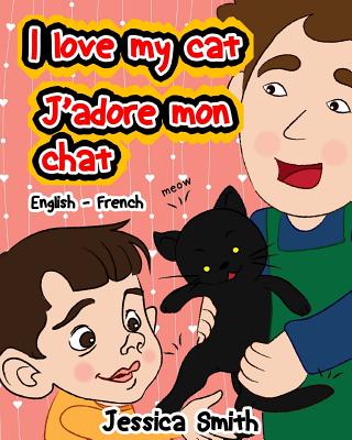 I Love My Cat - J'adore Mon Chat: English - French Children's Picture Book - stunning illustrations for an awesome and fun way to learn languages (Bilingual Children Book) - Smith, Jessica