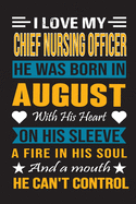 I Love My Chief Nursing Officer He Was Born In August With His Heart On His Sleeve A Fire In His Soul And A Mouth He Can't Control: Chief Nursing Officer Birthday Journal, Best Gift for Man and Women