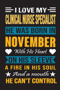 I Love My Clinical Nurse Specialist He Was Born In November With His Heart On His Sleeve A Fire In His Soul And A Mouth He Can't Control: Clinical Nurse Specialist Birthday Journal, Best Gift for Man and Women
