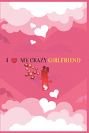 I Love My Crazy Girlfriend: Valentine's day Gift For Girlfriend.Surprise Present for Crazy Girlfriend.Book Size 6" x 9", Pages 120 and Matte Finish Cover.