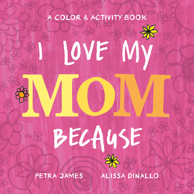 I Love My Mom Because: A Color & Activity Book - James, Petra