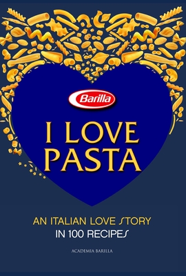 I Love Pasta: An Italian Love Story in 100 Recipes - Barilla, Academia