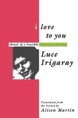 I Love to You: Sketch of A Possible Felicity in History - Irigaray, Luce