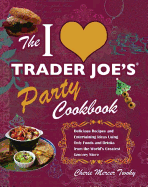 I Love Trader Joe's Party Cookbook: Delicious Recipes and Entertaining Ideas Using Only Foods and Drinks from the World's Greatest Groce