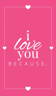 I Love You Because: A Pink Hardbound Fill in the Blank Book for Girlfriend, Boyfriend, Husband, or Wife - Anniversary, Engagement, Wedding, Valentine's Day, Personalized Gift for Couples