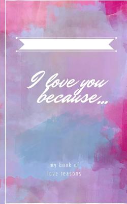 I Love you Because...: Customizable gift book - Love
