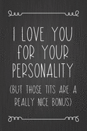 I Love You For Your Personality (But Those Tits Are A Really Nice Bonus): A Funny Valentine's Day Naughty Love Journal: Blank novelty notebook perfect as a gift (& better than a card) for your amazing partner!