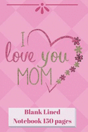I Love You Mom Blank Lined Notebook 150 Pages: Pink 6 X 9" Classic Soft Cover Diary Log Book Ruled for Writing Sketching Planning Documenting (Cqs.0087)