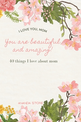 I love you momYou are beautiful and amazing: A perfect gift for moms 40 reasons why I love you mom a very simple, cute and clean book with 40 things I love about mom - Store, Ananda