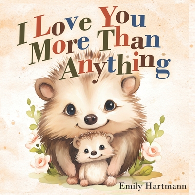 I Love You More Than Anything: Children's Book About Emotions and Feelings, Toddlers, Preschool Kids - Hartmann, Emily