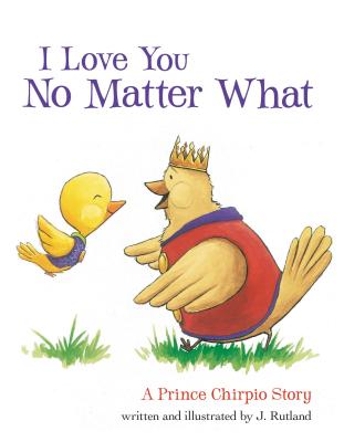 I Love You No Matter What: A Prince Chirpio Story - Rutland, Jarrett