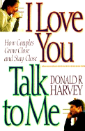 I Love You, Talk to Me!: How Couples Grow Close and Stay Close