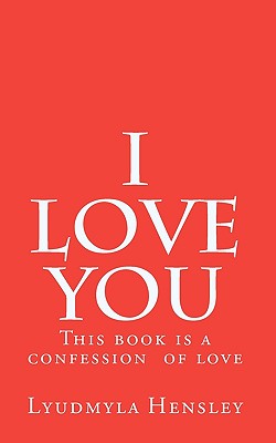 I love you: This book is a confession of love. Get this book and send it to your lover. - Hensley, Lyudmyla