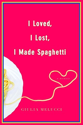 I Loved, I Lost, I Made Spaghetti: A Memoir - Melucci, Giulia