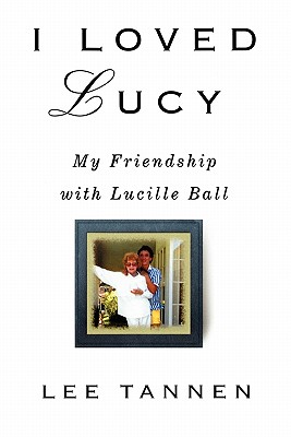 I Loved Lucy: My Friendship with Lucille Ball - Tannen, Lee