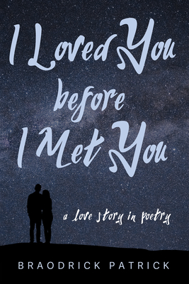 I Loved You Before I Met You: A Love Story in Poetry - Patrick, Braodrick