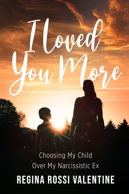 I Loved You More: Choosing My Child Over My Narcissistic Ex - Valentine, Regina Rossi, and Miles, Rodney (Designer)