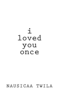 I Loved You Once: A Chapbook