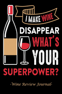 I Make Wine Disappear What's Your Superpower?: Wine Review Journal - The Perfect Gift For Any Wine Lover