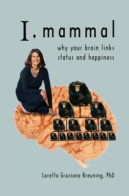 I, Mammal: Why Your Brain Links Status and Happiness - Breuning, Loretta Graziano, PhD