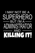 I May Not Be A Superhero But I'm A Administrator And Killing It!: Administrator Gifts As Appreciation With Funny Quote - Inspirational Blank Lined Small Administrators Journal Notebook