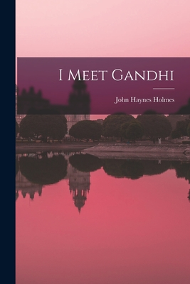 I Meet Gandhi - Holmes, John Haynes 1879-1964