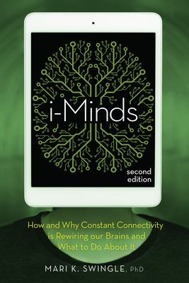 I-Minds - 2nd Edition: How and Why Constant Connectivity Is Rewiring Our Brains and What to Do about It - Swingle, Mari K