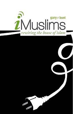 I-Muslims: Rewiring the House of Islam - Bunt, Gary R.