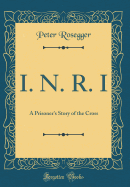 I. N. R. I: A Prisoner's Story of the Cross (Classic Reprint)