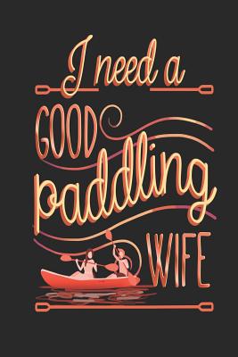 I Need a Good Paddling Wife: Funny Blank Lined Journal Notebook, 120 Pages, Soft Matte Cover, 6 X 9 - Publishing, Kayaking Horizon