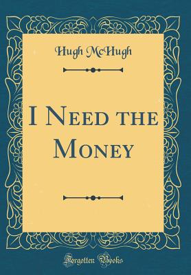 I Need the Money (Classic Reprint) - McHugh, Hugh
