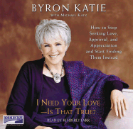 I Need Your Love - Is That True?: How to Stop Seeking Love, Approval, and Appreciation and Start Finding Them Instead - Katie, Byron, and Farr, Kimberly (Read by)