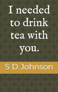 I needed to drink tea with you.