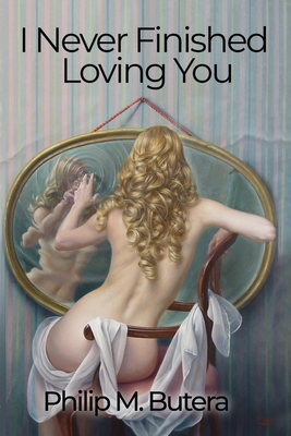 I Never Finished Loving You - Butera, Philip, and Andrews, Randall Jay (Editor), and Edwards, Karen (Cover design by)