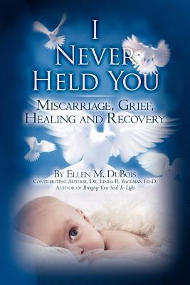 I Never Held You: Miscarriage, Grief, Healing and Recovery - Backman Ed D, Linda R, and DuBois, Ellen M