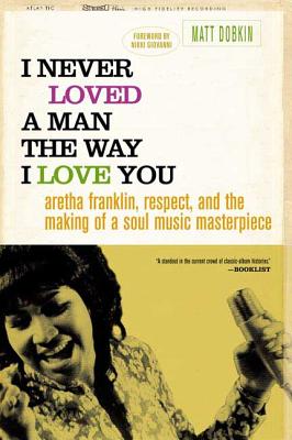 I Never Loved a Man the Way I Love You: Aretha Franklin, Respect, and the Making of a Soul Music Masterpiece - Dobkin, Matt, and Giovanni, Nikki (Foreword by)