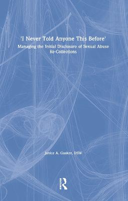 I Never Told Anyone This Before: Managing the Initial Disclosure of Sexual Abuse Re-Collections - Gasker, Janice A