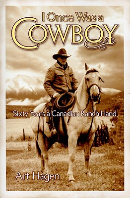 I Once Was a Cowboy: Sixty Years a Canadian Ranch Hand - Hagen, Art