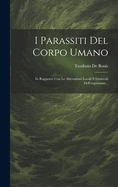 I Parassiti Del Corpo Umano: In Rapporto Con Le Alterazioni Locali E Generali Dell'organismo...